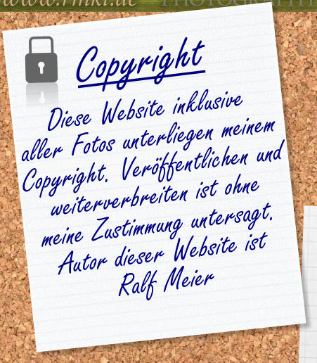 Copyright  Diese Website inklusive aller Fotos unterliegen meinem Copyright. Verffentlichen und weiterverbreiten ist ohne meine Zustimmung untersagt. Autor dieser Website ist Ralf Meier